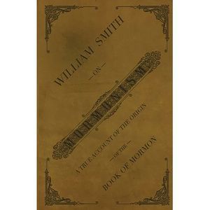 William Smith on Mormonism: A True Account of the Origin of the Book of Mormon -